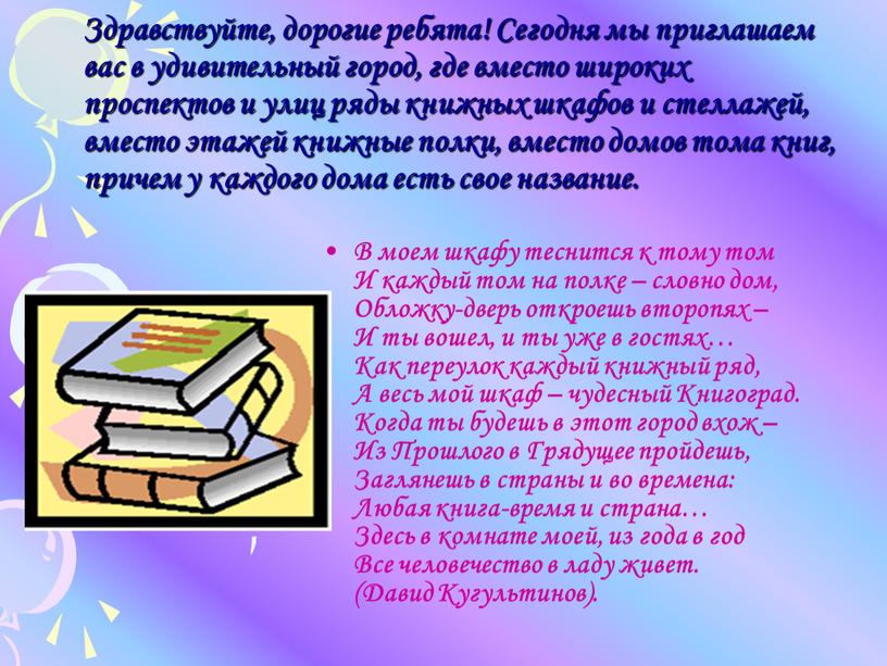 Здравствуйте, дорогие ребята! Сегодня мы приглашаем вас в удивительный город, где вместо широких проспектов и улиц ряды книжных шкафов и стеллажей, вместо этажей книжные полки,…