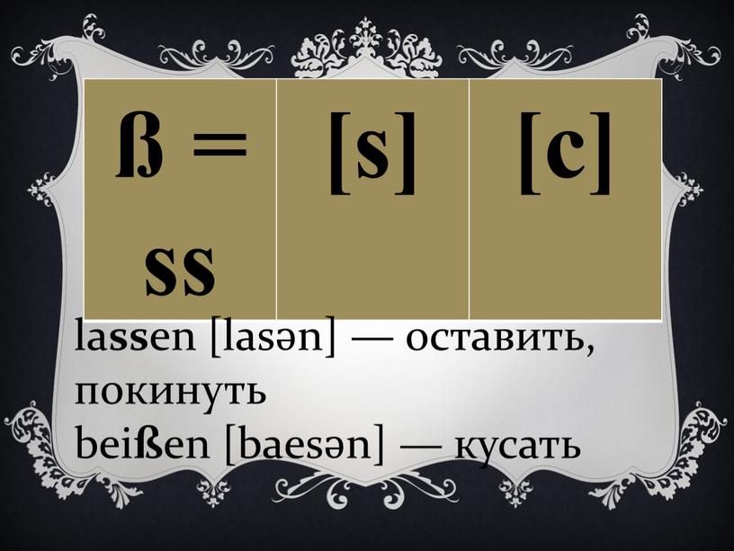 ß = ss [s] [с] la ss en [lasәn] — оставить, покинуть bei ß en [baesәn] — кусать