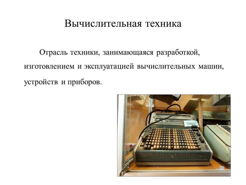 Вычислительная техника Отрасль техники, занимающаяся разработкой, изготовлением и эксплуатацией вычислительных машин, устройств и приборов