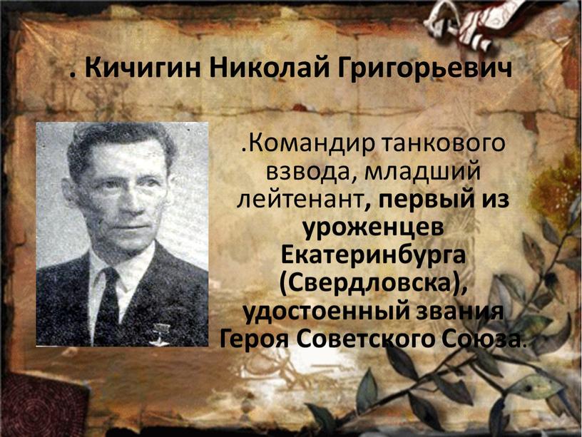 Кичигин Николай Григорьевич .Командир танкового взвода, младший лейтенант , первый из уроженцев