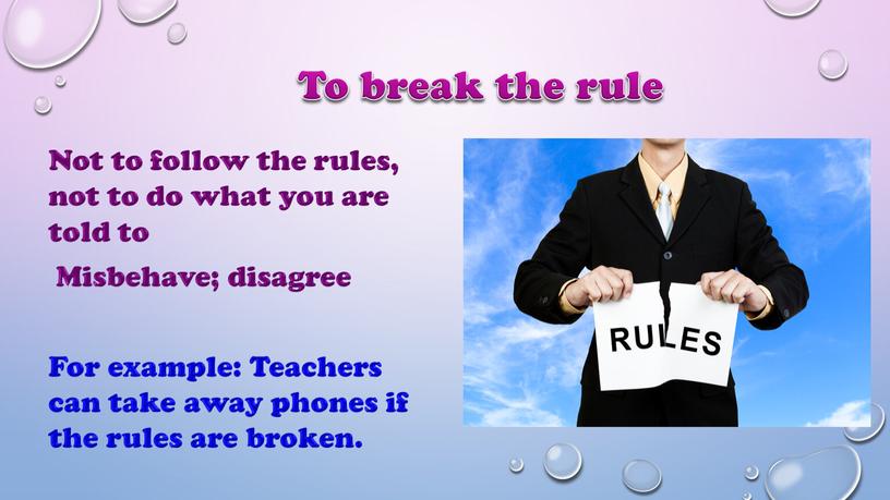 To break the rule Not to follow the rules, not to do what you are told to