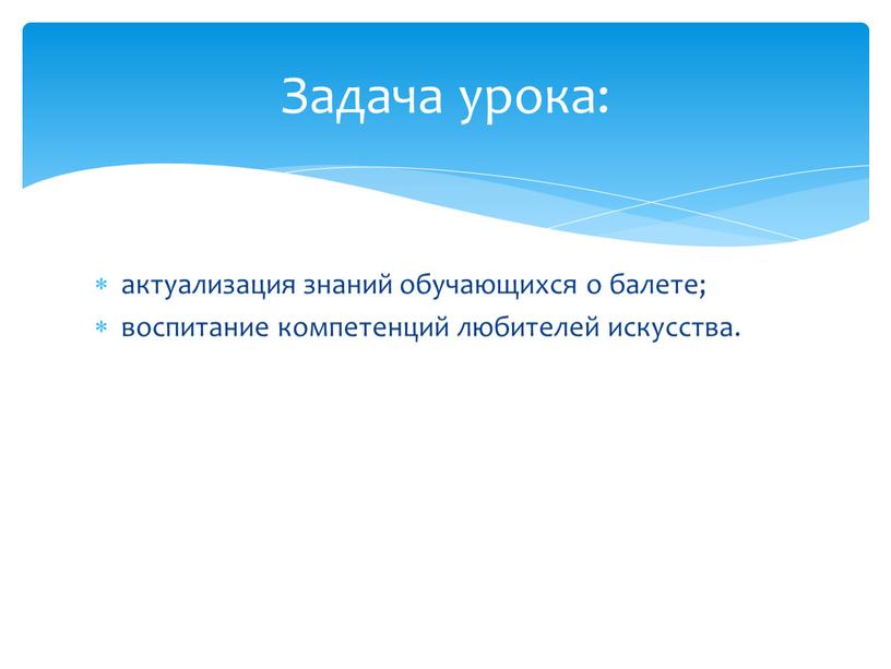 актуализация знаний обучающихся о балете; воспитание компетенций любителей искусства. Задача урока: