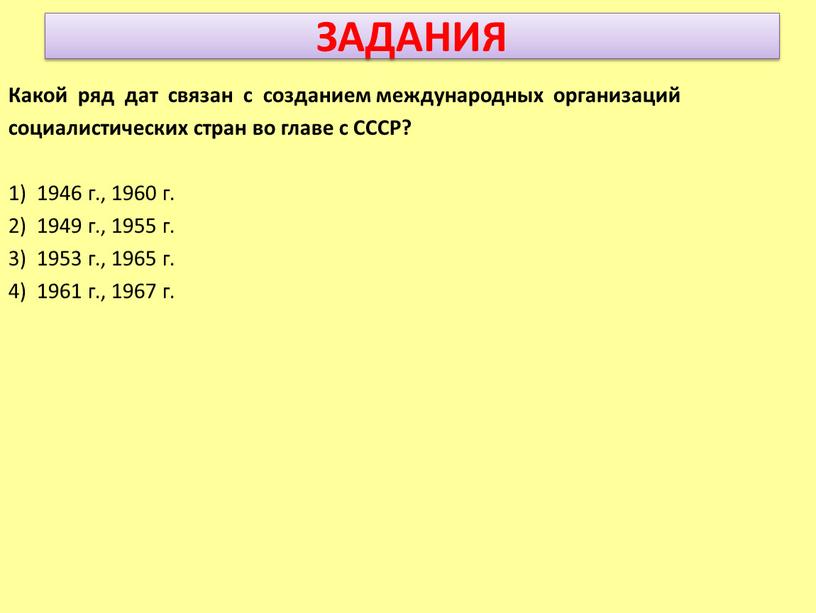 ЗАДАНИЯ Какой ряд дат связан с созданием международных организаций социалистических стран во главе с