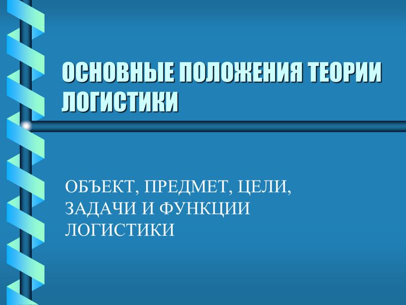 ОСНОВНЫЕ ПОЛОЖЕНИЯ ТЕОРИИ ЛОГИСТИКИ