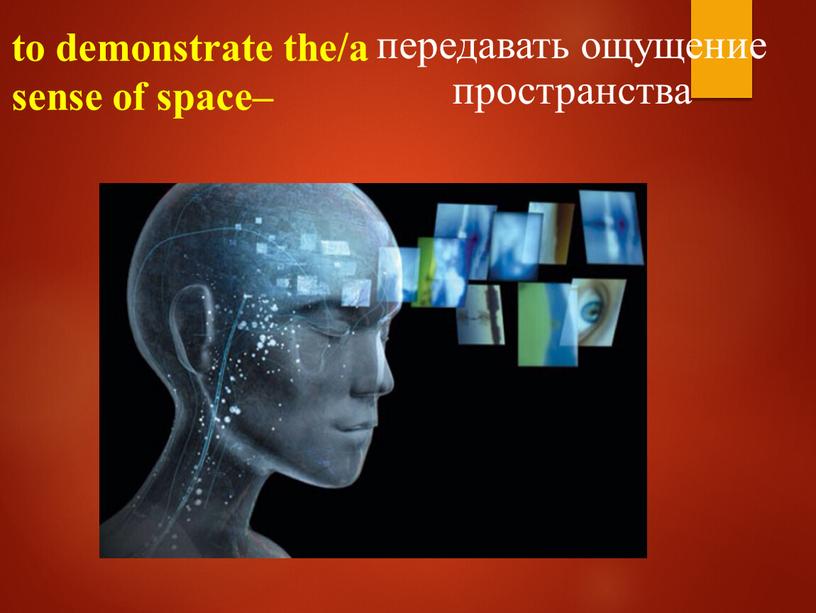 to demonstrate the/a sense of space– передавать ощущение пространства
