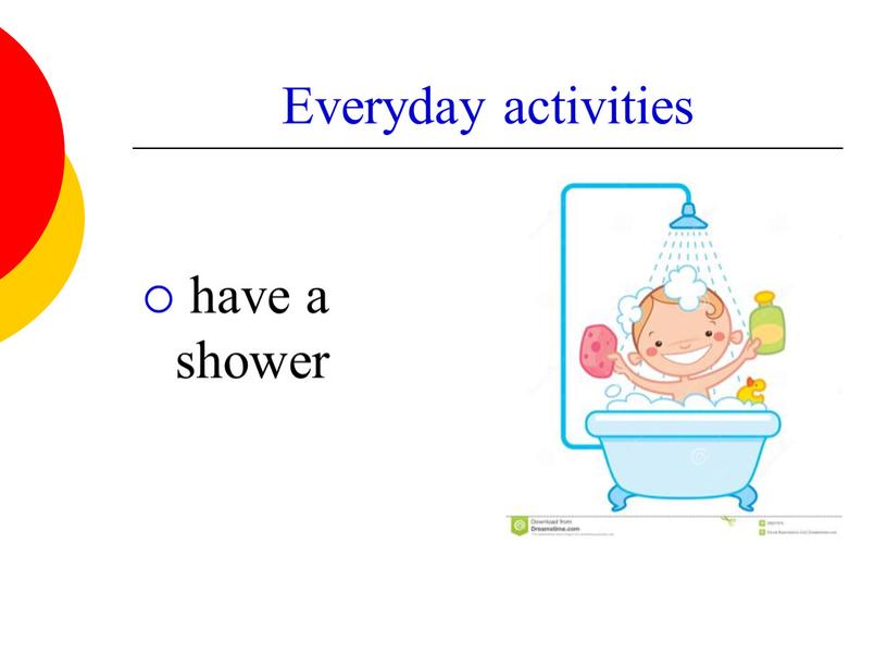 Everyday activities have a shower