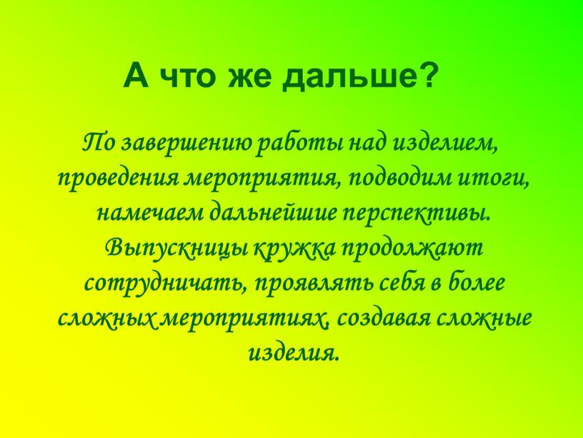 А что же дальше? По завершению работы над изделием, проведения мероприятия, подводим итоги, намечаем дальнейшие перспективы