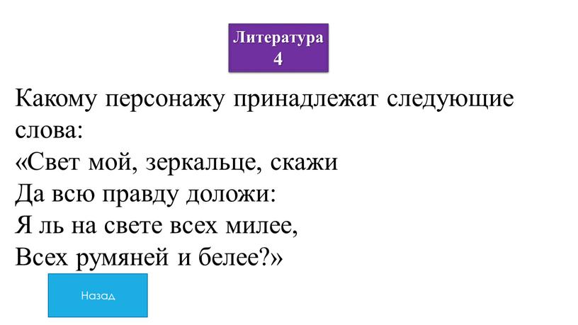 Литература 4 Какому персонажу принадлежат следующие слова: «Свет мой, зеркальце, скажи