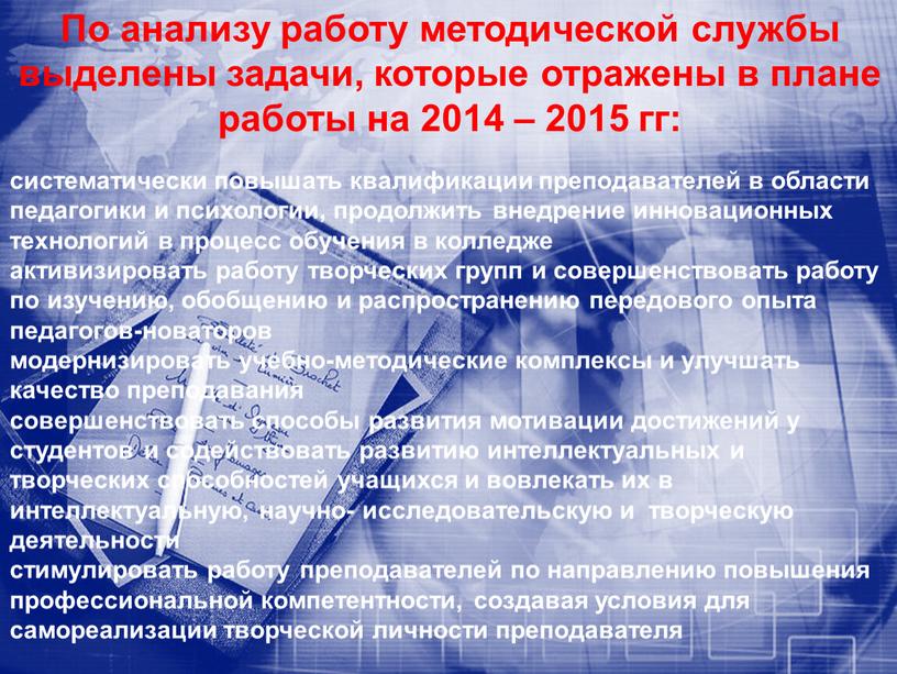 По анализу работу методической службы выделены задачи, которые отражены в плане работы на 2014 – 2015 гг: систематически повышать квалификации преподавателей в области педагогики и…