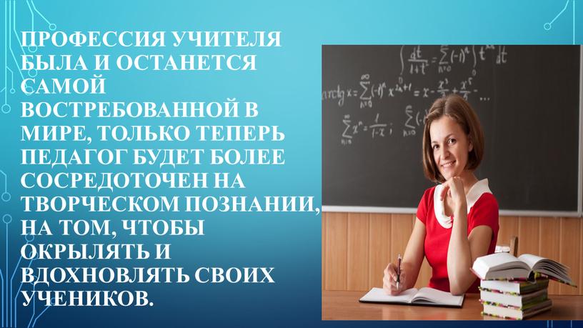 Профессия учителя была и останется самой востребованной в мире, только теперь педагог будет более сосредоточен на творческом познании, на том, чтобы окрылять и вдохновлять своих…