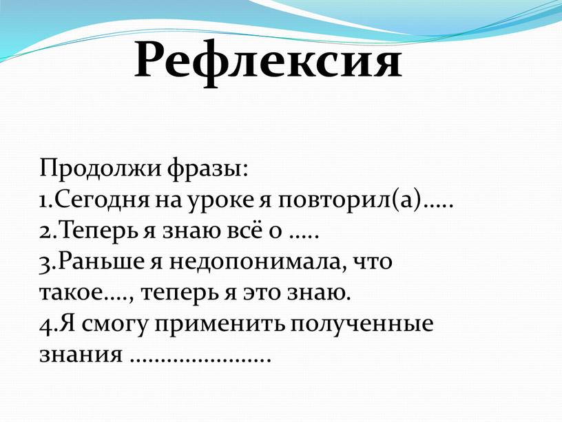 Рефлексия Продолжи фразы: 1.Сегодня на уроке я повторил(а)…