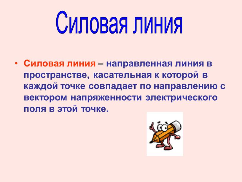 Силовая линия – направленная линия в пространстве, касательная к которой в каждой точке совпадает по направлению с вектором напряженности электрического поля в этой точке