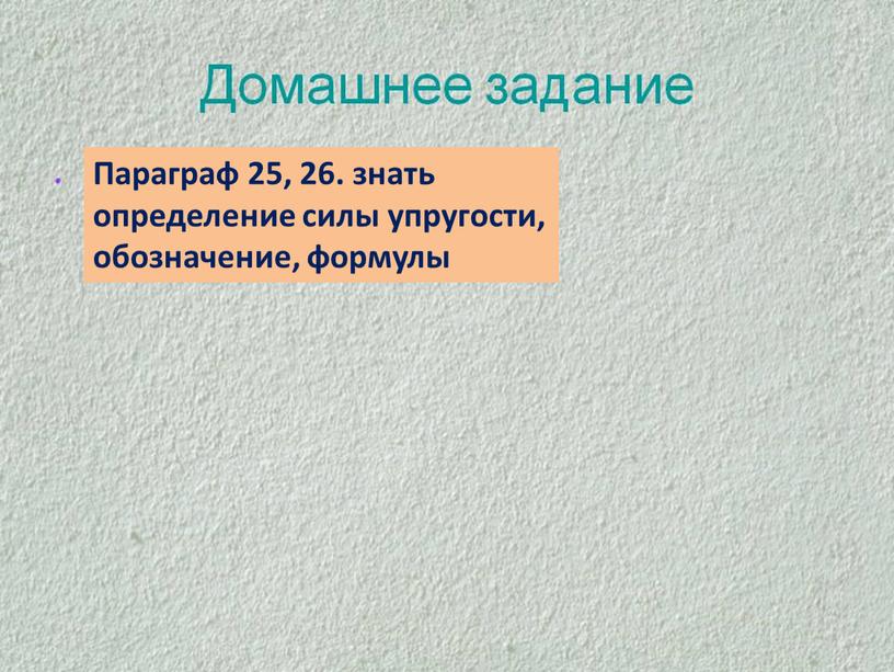 Параграф 25, 26. знать определение силы упругости, обозначение, формулы