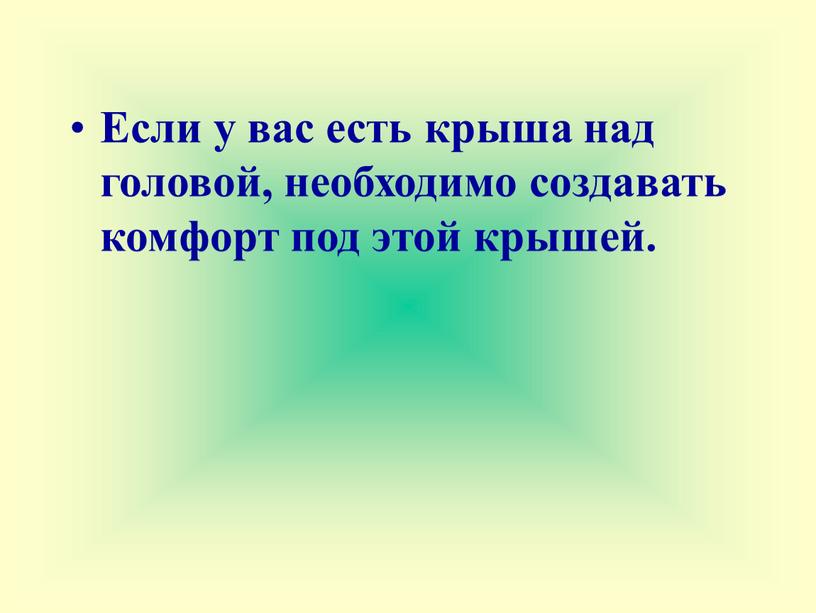 Если у вас есть крыша над головой, необходимо создавать комфорт под этой крышей