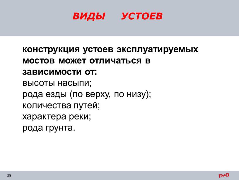 ВИДЫ УСТОЕВ конструкция устоев эксплуатируемых мостов может отличаться в зависимости от: высоты насыпи; рода езды (по верху, по низу); количества путей; характера реки; рода грунта