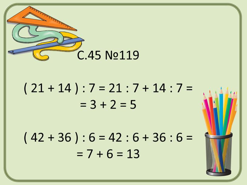 С.45 №119 ( 21 + 14 ) : 7 = 21 : 7 + 14 : 7 = = 3 + 2 = 5 (…