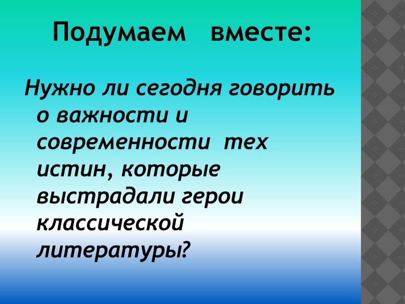 Подумаем вместе: Нужно ли сегодня говорить о важности и современности тех истин, которые выстрадали герои классической литературы?