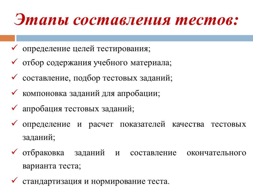 Этапы составления тестов: определение целей тестирования; отбор содержания учебного материала; составление, подбор тестовых заданий; компоновка заданий для апробации; апробация тестовых заданий; определение и расчет показателей…