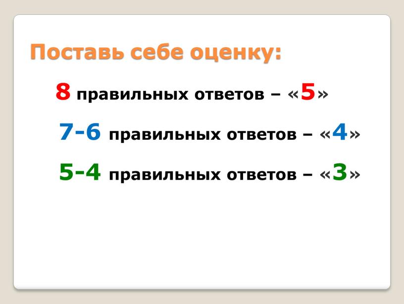 Поставь себе оценку: 8 правильных ответов – «5» 7-6 правильных ответов – «4» 5-4 правильных ответов – «3»