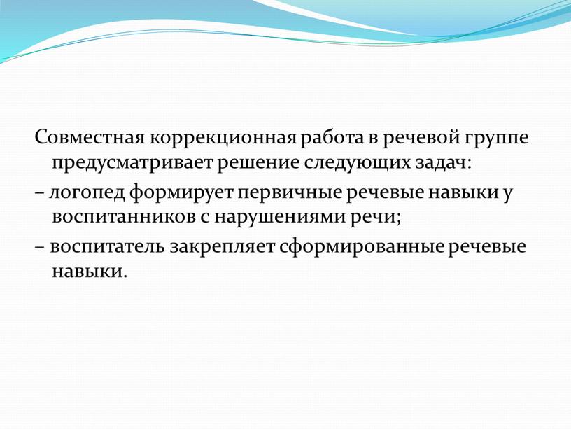 Совместная коррекционная работа в речевой группе предусматривает решение следующих задач: – логопед формирует первичные речевые навыки у воспитанников с нарушениями речи; – воспитатель закрепляет сформированные…