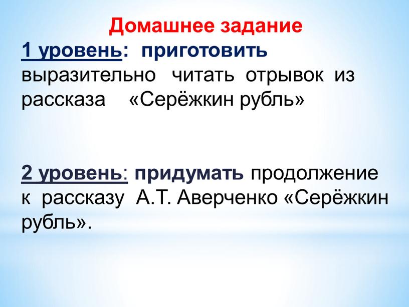 Домашнее задание 1 уровень : приготовить выразительно читать отрывок из рассказа «Серёжкин рубль» 2 уровень : придумать продолжение к рассказу