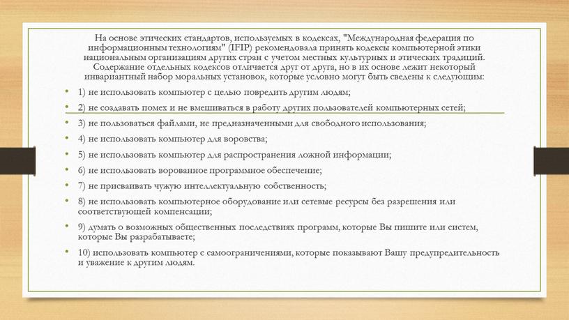 На основе этических стандартов, используемых в кодексах, "Международная федерация по информационным технологиям" (IFIP) рекомендовала принять кодексы компьютерной этики национальным организациям других стран с учетом местных…