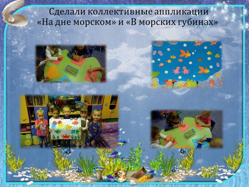 Сделали коллективные аппликации «На дне морском» и «В морских губинах»