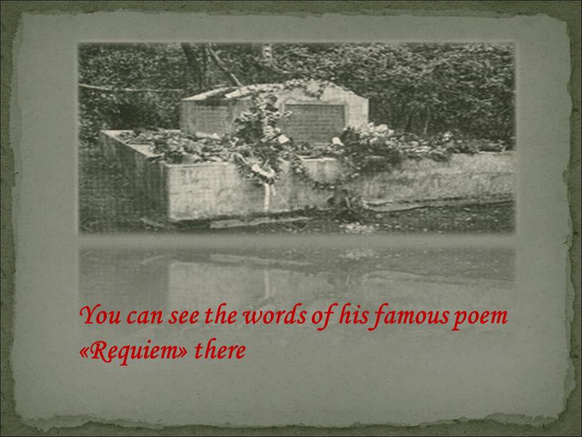 You can see the words of his famous poem «Requiem» there