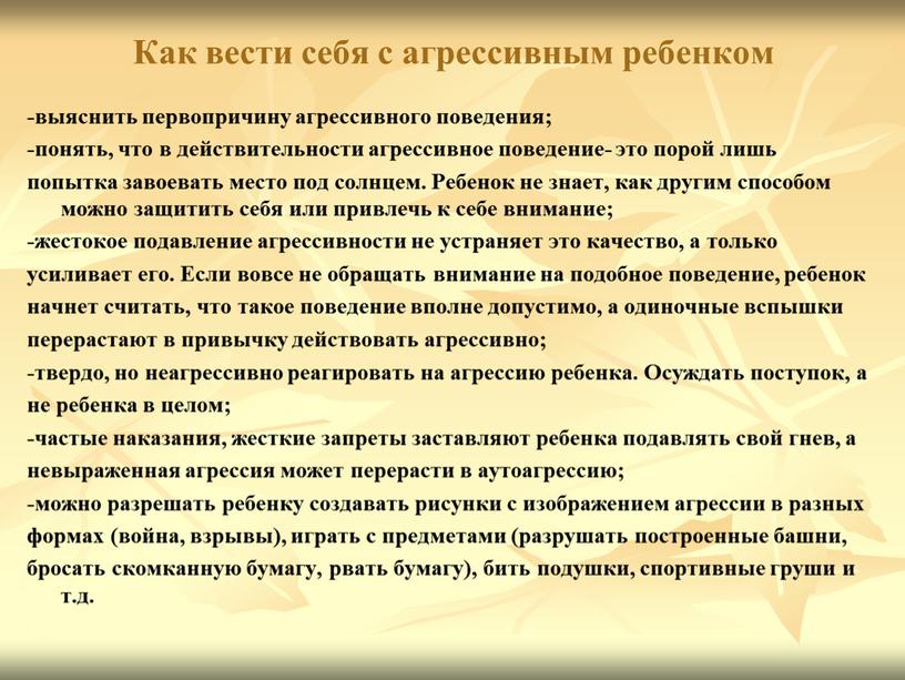 Как вести себя с агрессивным ребенком -выяснить первопричину агрессивного поведения; -понять, что в действительности агрессивное поведение- это порой лишь попытка завоевать место под солнцем