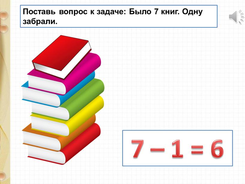 Поставь вопрос к задаче: Было 7 книг