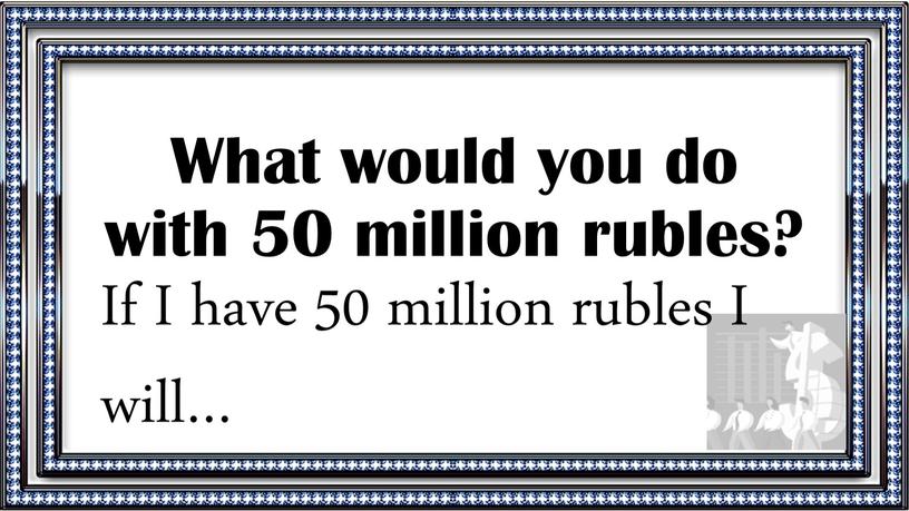 What would you do with 50 million rubles?