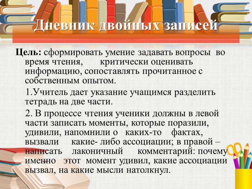 Дневник двойных записей Цель: сформировать умение задавать вопросы во время чтения, критически оценивать информацию, сопоставлять прочитанное с собственным опытом