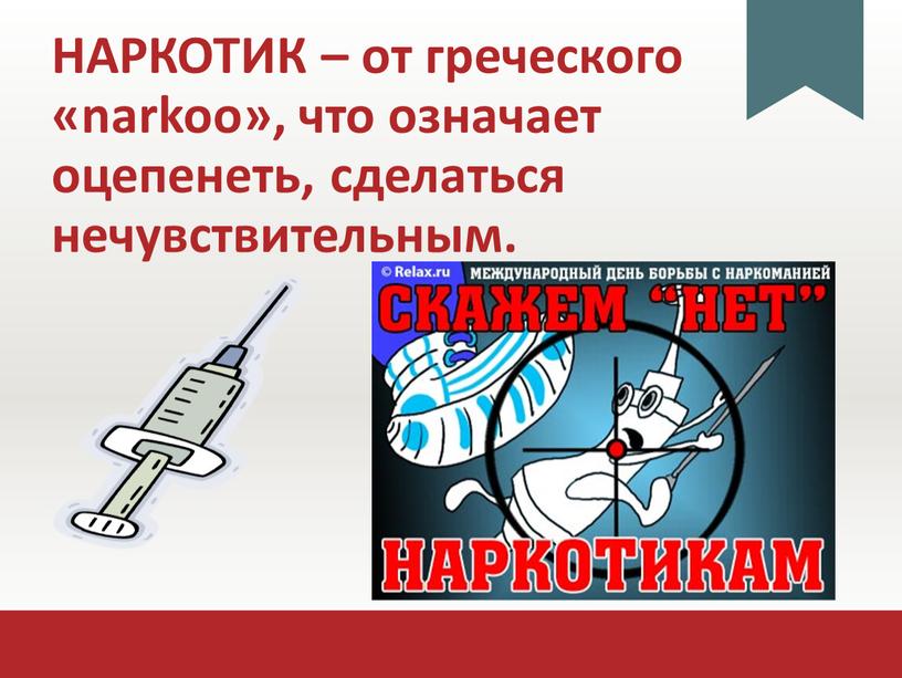 НАРКОТИК – от греческого «narkoo», что означает оцепенеть, сделаться нечувствительным