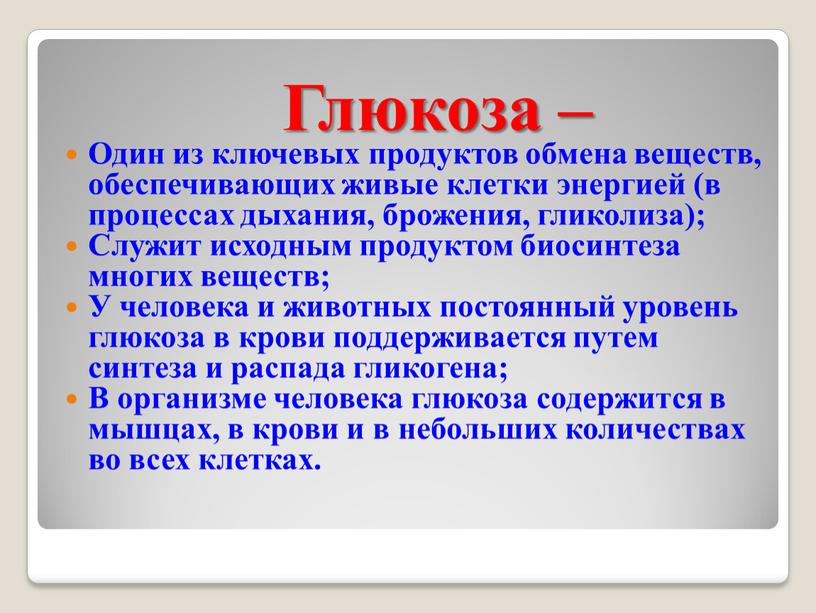 Глюкоза – Один из ключевых продуктов обмена веществ, обеспечивающих живые клетки энергией (в процессах дыхания, брожения, гликолиза);