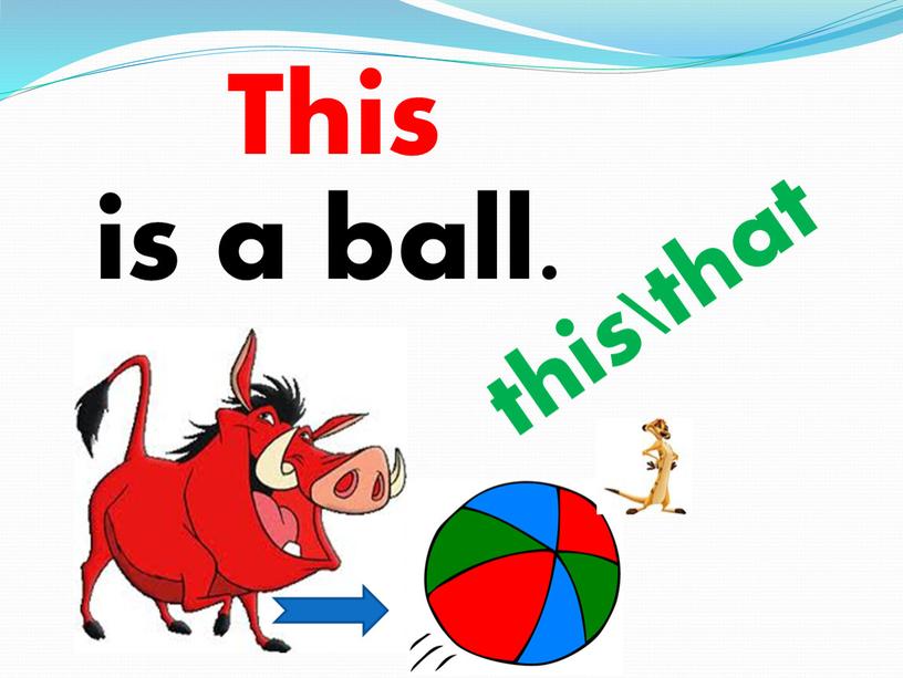 is a ball. this\that This