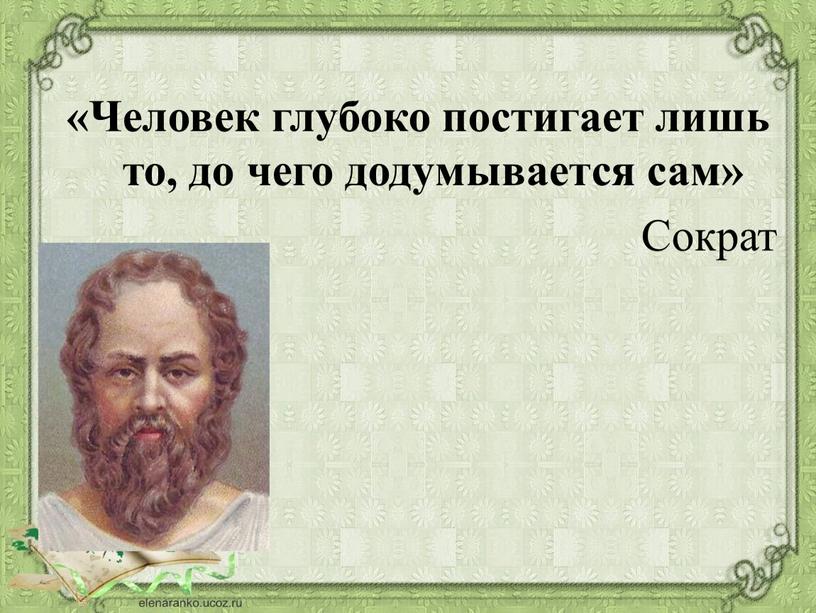 Человек глубоко постигает лишь то, до чего додумывается сам»