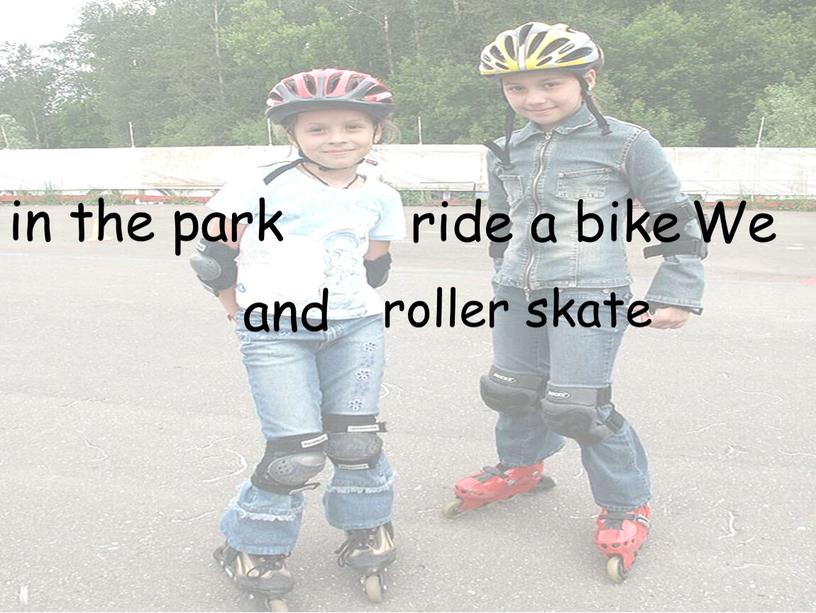 ride a bike roller skate in the park We and