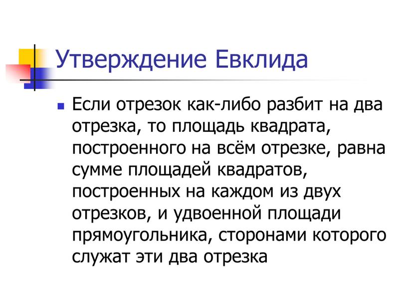 Утверждение Евклида Если отрезок как-либо разбит на два отрезка, то площадь квадрата, построенного на всём отрезке, равна сумме площадей квадратов, построенных на каждом из двух…