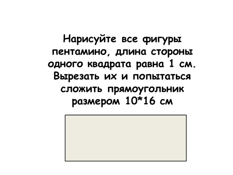 Нарисуйте все фигуры пентамино, длина стороны одного квадрата равна 1 см