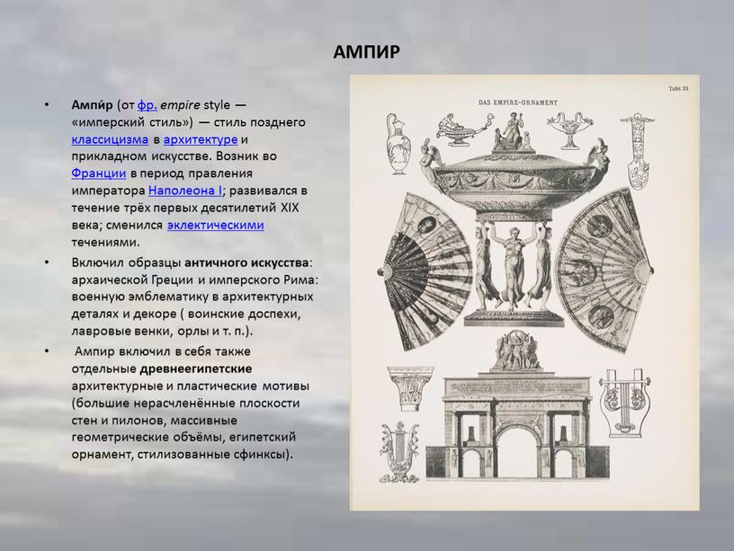 АМПИР Ампи́р (от фр. empire style — «имперский стиль») — стиль позднего классицизма в архитектуре и прикладном искусстве