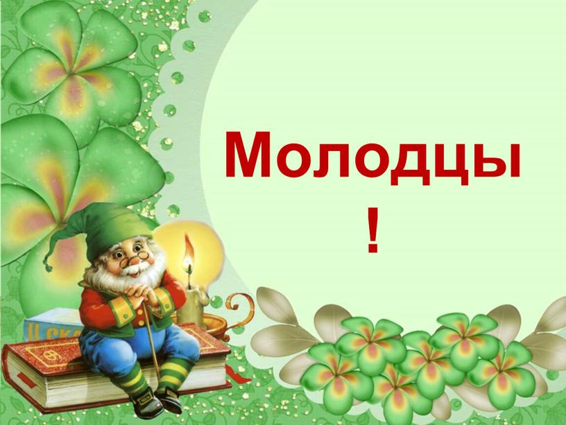 Молодцы !