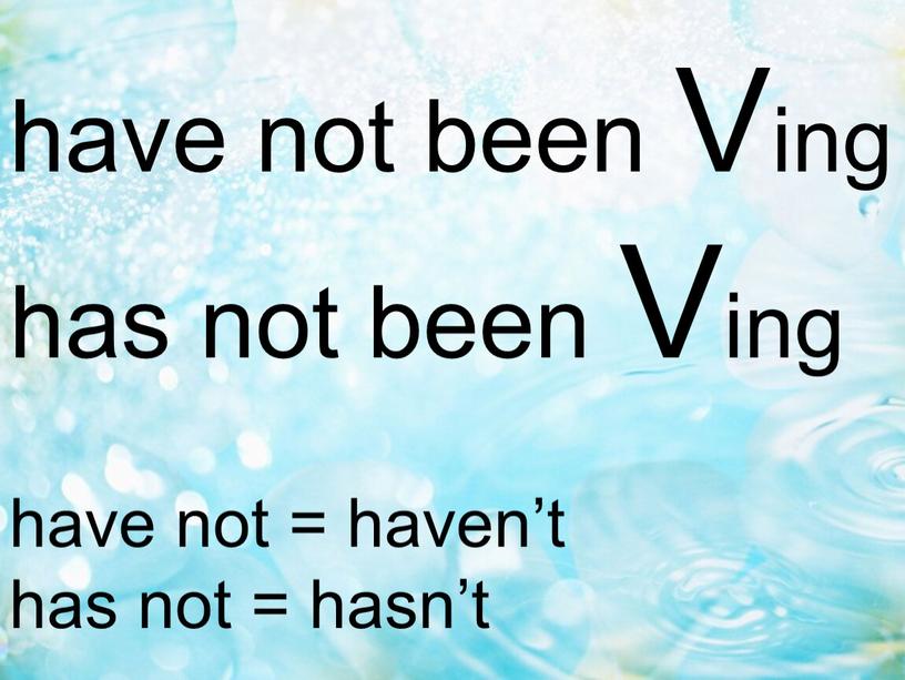 Ving has not been Ving have not = haven’t has not = hasn’t