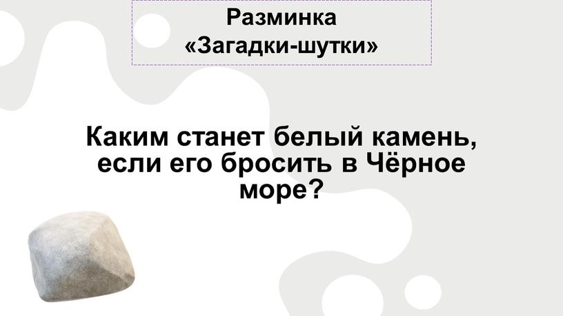 Разминка «Загадки-шутки» Каким станет белый камень, если его бросить в