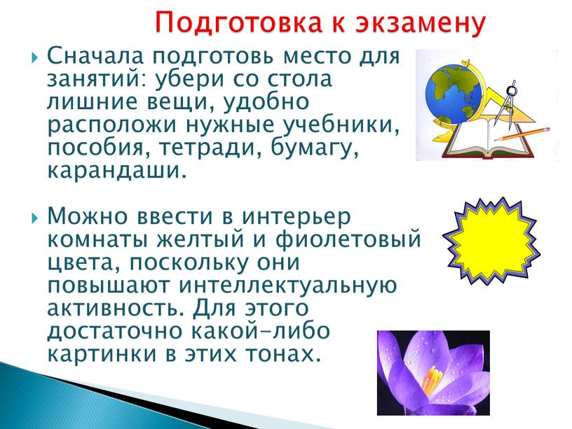 Сначала подготовь место для занятий: убери со стола лишние вещи, удобно расположи нужные учебники, пособия, тетради, бумагу, карандаши