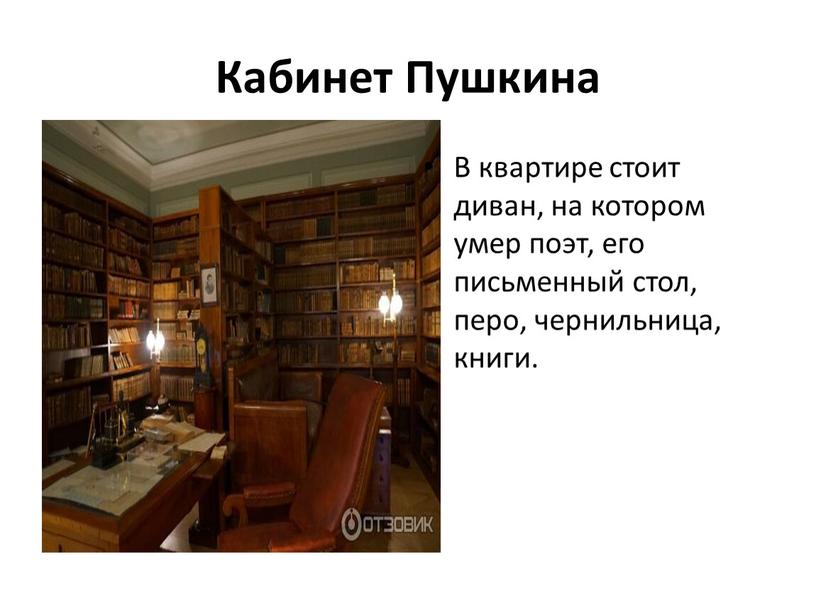 Кабинет Пушкина В квартире стоит диван, на котором умер поэт, его письменный стол, перо, чернильница, книги