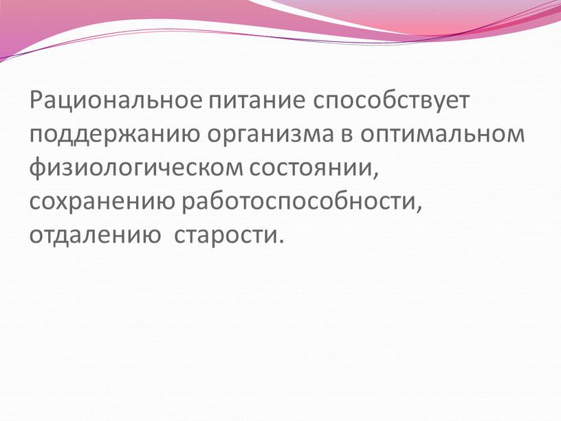 Рациональное питание способствует поддержанию организма в оптимальном физиологическом состоянии, сохранению работоспособности, отдалению старости