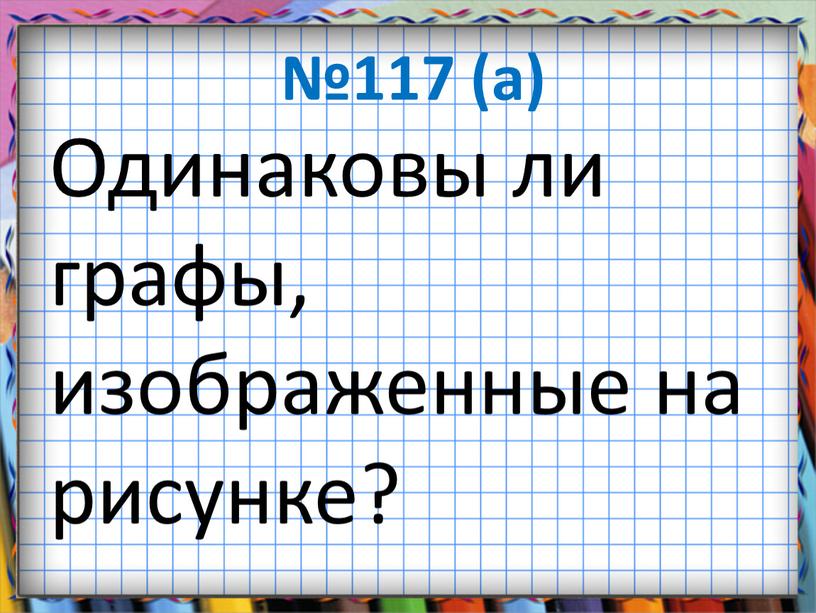 Одинаковы ли графы, изображенные на рисунке?