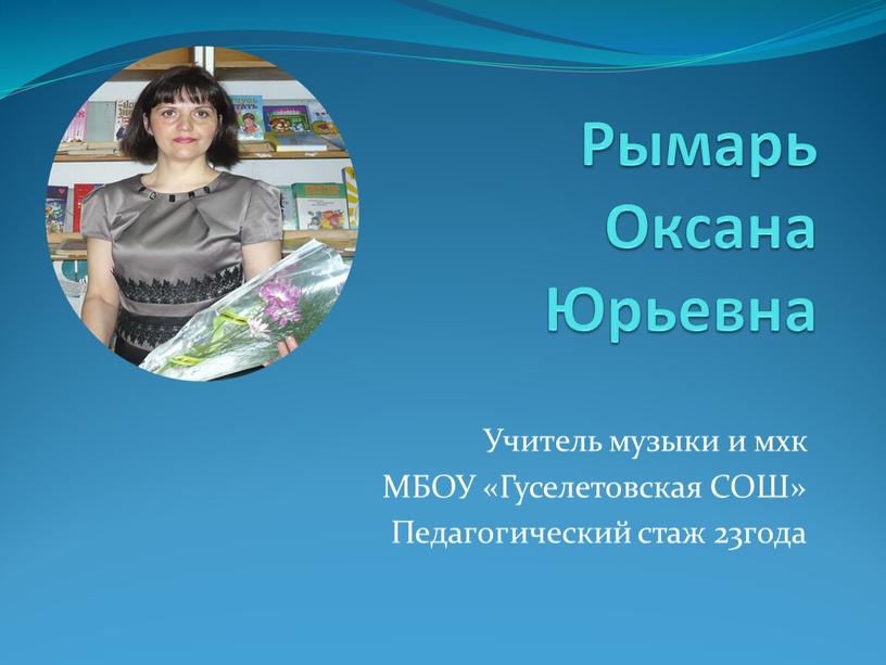 Рымарь Оксана Юрьевна Учитель музыки и мхк