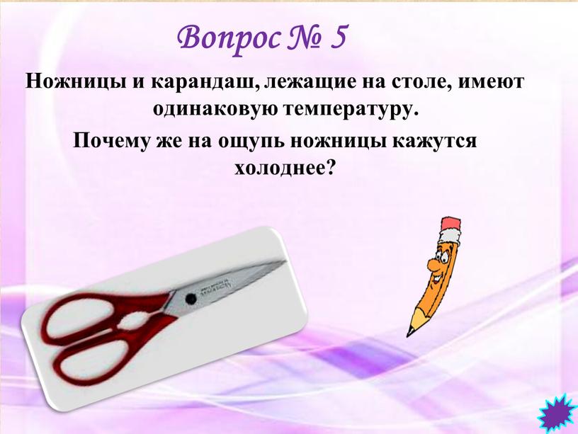 Вопрос № 5 Ножницы и карандаш, лежащие на столе, имеют одинаковую температуру