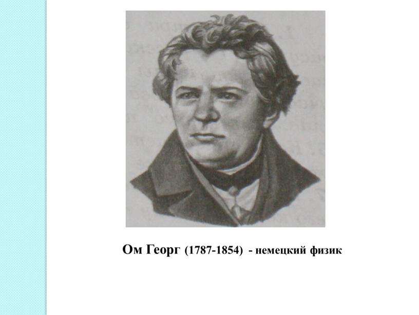 Ом Георг (1787-1854) - немецкий физик